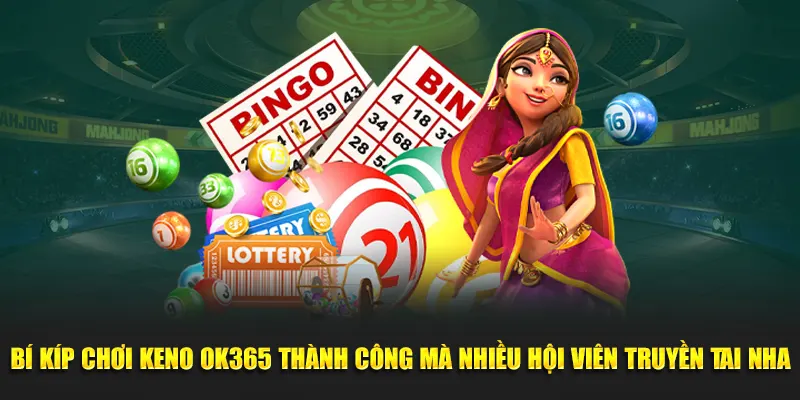 Bí kíp chơi Keno OK365 thành công mà nhiều hội viên truyền tai nhau