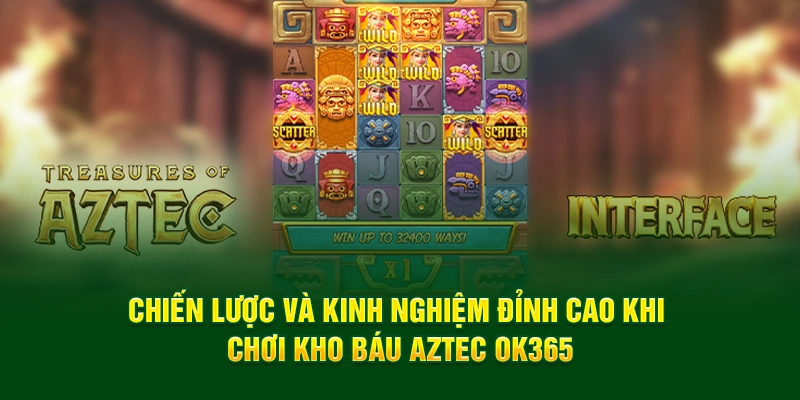 Chiến lược và kinh nghiệm đỉnh cao khi chơi Kho Báu Aztec OK365