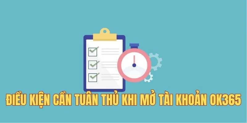 Điều kiện cần tuân thủ khi mở tài khoản OK365