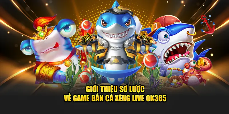 Giới thiệu sơ lược về game bắn cá xèng live OK365