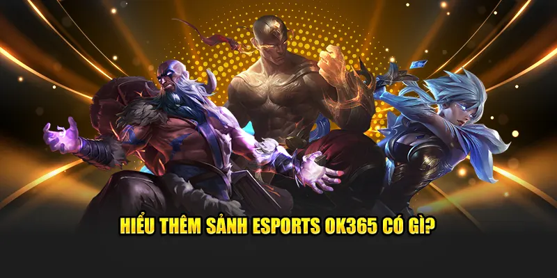 Hiểu thêm sảnh esports OK365 có gì?