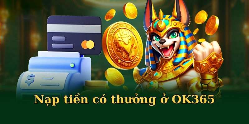 Khách hàng nạp tiền ở có thưởng OK365 là có thưởng
