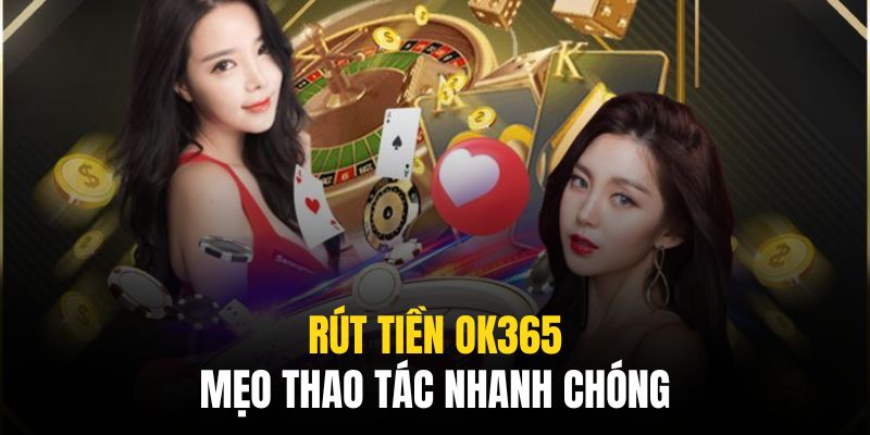 Rút tiền ok365 dễ dàng hơn khi áp dụng các mẹo nhỏ bên trên