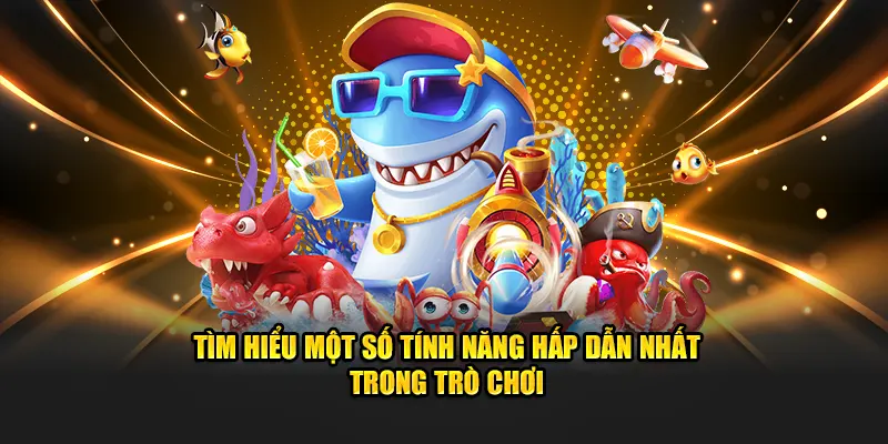 Tìm hiểu một số tính năng hấp dẫn nhất trong trò chơi