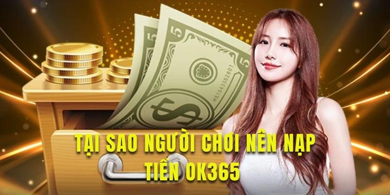 Tìm hiểu lý do tại sao người chơi nên nạp tiền OK365 